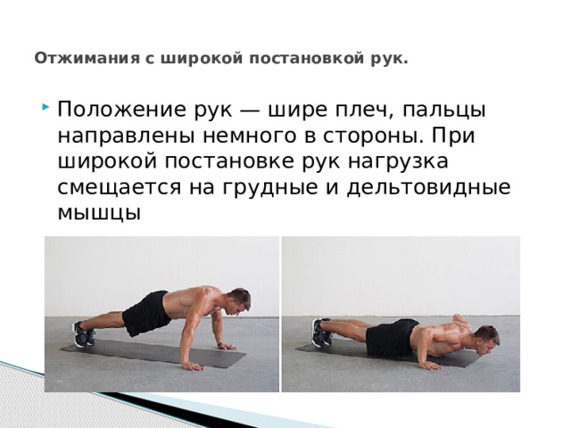 Отжимания с широкой постановкой рук.   Положение рук — шире плеч, пальцы направлены немного в стороны. При широкой постановке рук нагрузка смещается на грудные и дельтовидные мышцы 