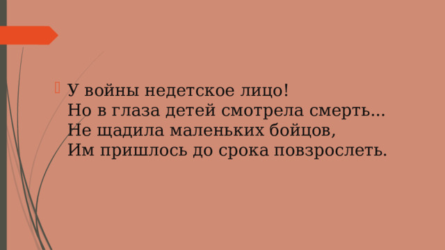 У войны недетское лицо!  Но в глаза детей смотрела смерть...  Не щадила маленьких бойцов,  Им пришлось до срока повзрослеть. 