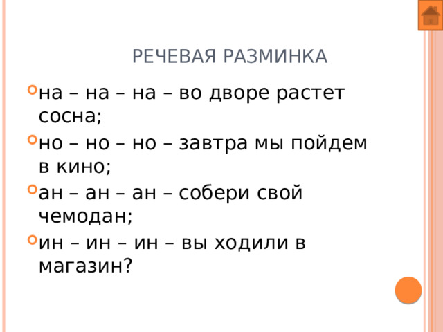  Речевая разминка на – на – на – во дворе растет сосна; но – но – но – завтра мы пойдем в кино; ан – ан – ан – собери свой чемодан; ин – ин – ин – вы ходили в магазин? 