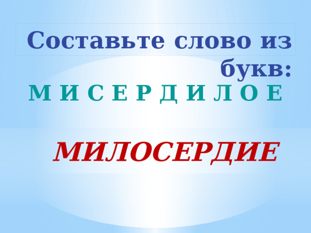 Составьте слово из букв:  М И С Е Р Д И Л О Е МИЛОСЕРДИЕ 