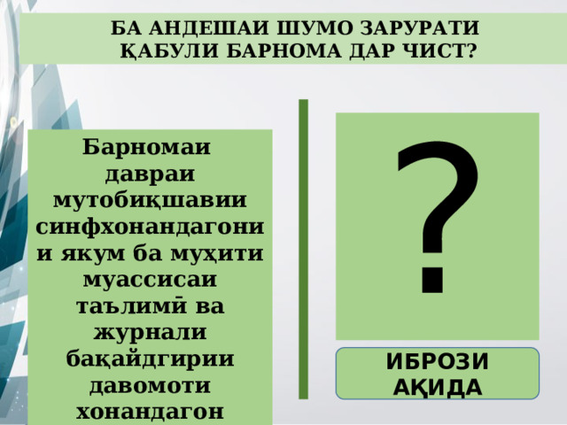 БА АНДЕШАИ ШУМО ЗАРУРАТИ ҚАБУЛИ БАРНОМА ДАР ЧИСТ? ? Барномаи  давраи мутобиқшавии синфхонандагонии якум ба муҳити муассисаи таълимӣ ва журнали бақайдгирии давомоти хонандагон ИБРОЗИ АҚИДА 