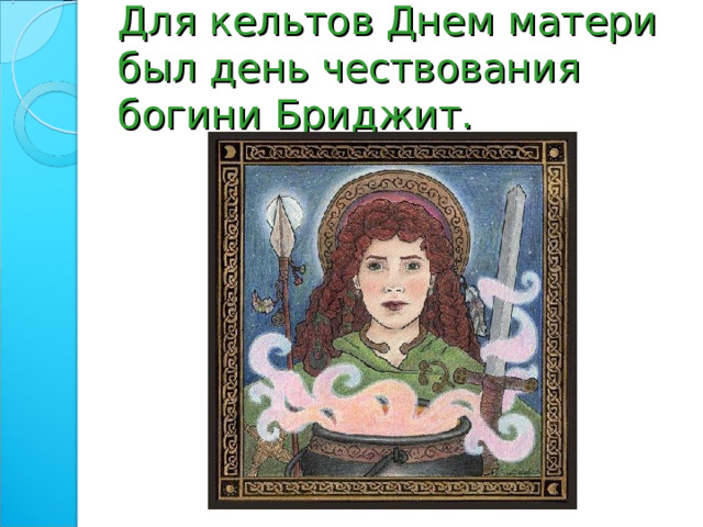 Для кельтов Днем матери был день чествования богини Бриджит. 