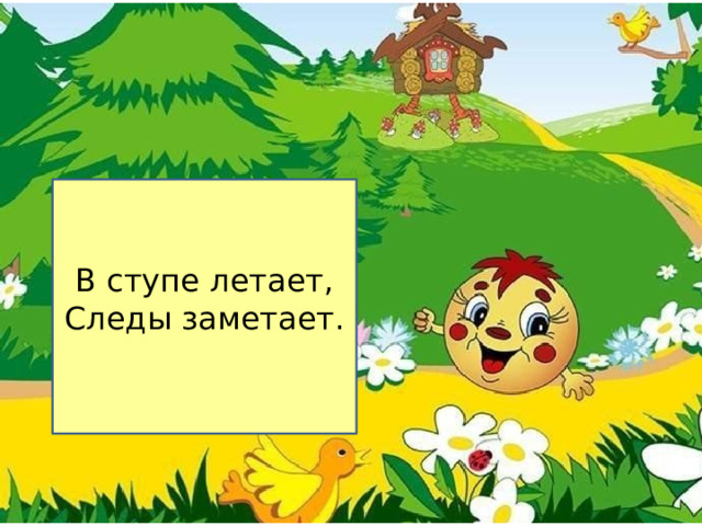 В ступе летает, Следы заметает. 