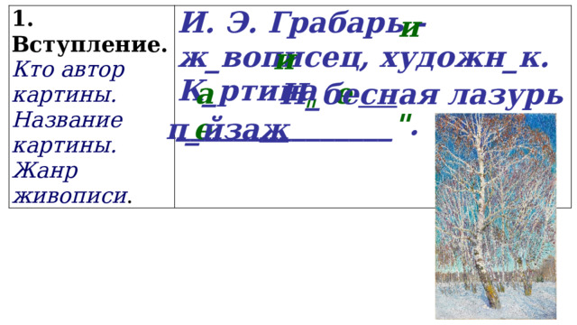 и 1. Вступление.  Кто автор картины. Название картины. И. Э. Грабарь - ж_вописец, художн_к. Жанр живописи . К_ртина _______________ 