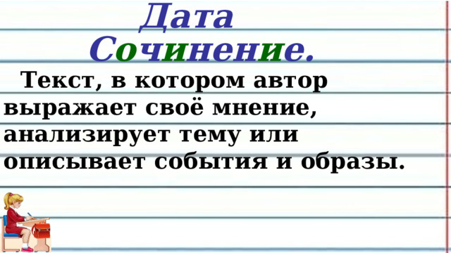  Дата С о ч и нен и е.     Текст, в котором автор выражает своё мнение, анализирует тему или описывает события и образы.  