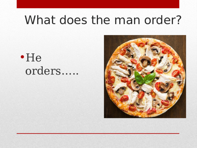 What does the man order?   He orders….. 