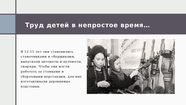 Труд детей в непростое время… В 12-15 лет они становились станочниками и сборщиками, выпускали автоматы и пулеметы, снаряды. Чтобы они могли работать за станками и сборочными верстаками, для них изготавливали деревянные подставки. 1 