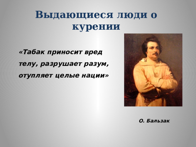 Выдающиеся люди о курении «Табак приносит вред телу, разрушает разум, отупляет целые нации» О. Бальзак 
