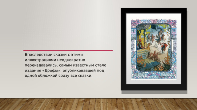Впоследствии сказки с этими иллюстрациями неоднократно переиздавались, самым известным стало издание «Дрофы», опубликовавшей под одной обложкой сразу все сказки. 