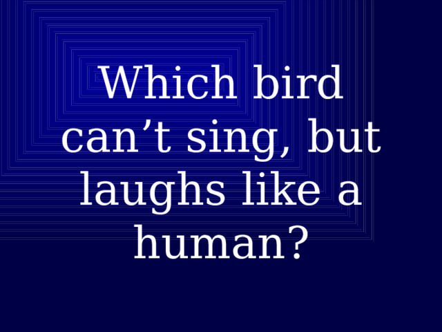 Which bird can’t sing, but laughs like a human? 