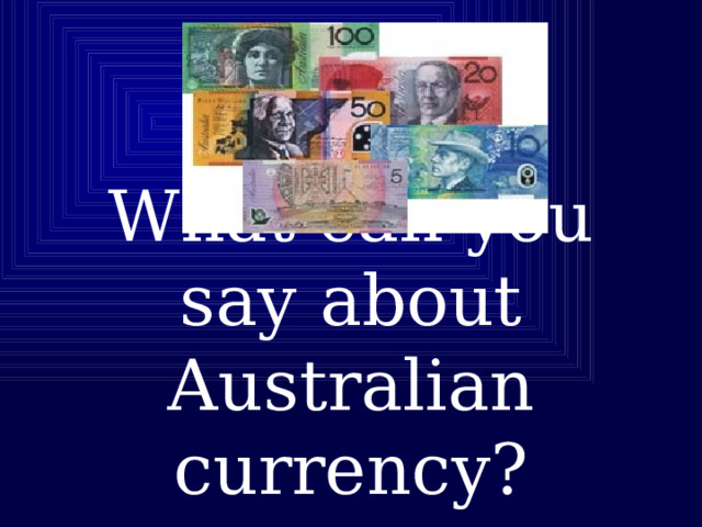   What can you say about Australian currency? 