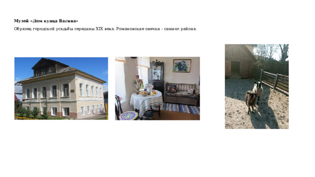 Музей «Дом купца Вагина»  Образец городской усадьбы середины XIX века. Романовские овечки - символ района.  