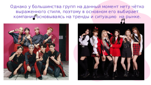 Однако у большинства групп на данный момент нету чётко выраженного стиля, поэтому в основном его выбирает компания основываясь на тренды и ситуацию на рынке.   