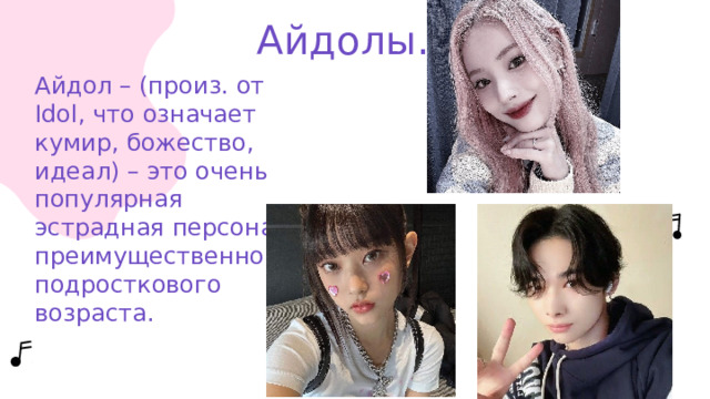 Айдолы. Айдол – (произ. от Idol, что означает кумир, божество, идеал) – это очень популярная эстрадная персона, преимущественно подросткового возраста. 