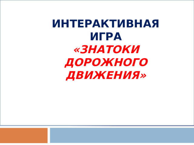    ИНТЕРАКТИВНАЯ ИГРА  «ЗНАТОКИ ДОРОЖНОГО ДВИЖЕНИЯ» 