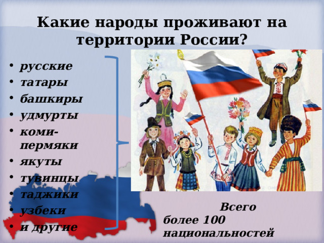 Какие народы проживают на территории России? русские татары башкиры удмурты коми- пермяки якуты тувинцы таджики узбеки и другие   Всего более 100 национальностей 