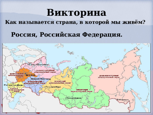 Викторина Как называется страна, в которой мы живём?       Россия, Российская Федерация. 