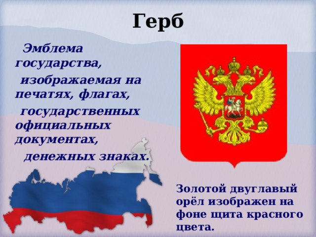 Герб  Эмблема государства,  изображаемая на печатях, флагах,  государственных официальных документах,  денежных знаках.  Золотой двуглавый орёл изображен  на фоне щита красного цвета.  