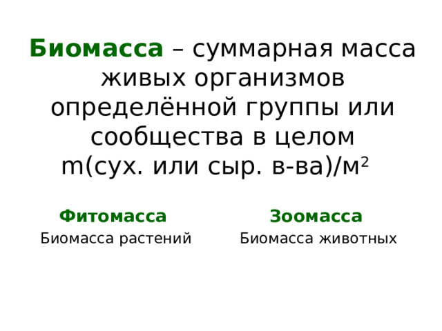 Биомасса – суммарная масса живых организмов определённой группы или сообщества в целом  m (сух. или сыр. в-ва)/м 2  Фитомасса Зоомасса  Биомасса растений Биомасса животных 