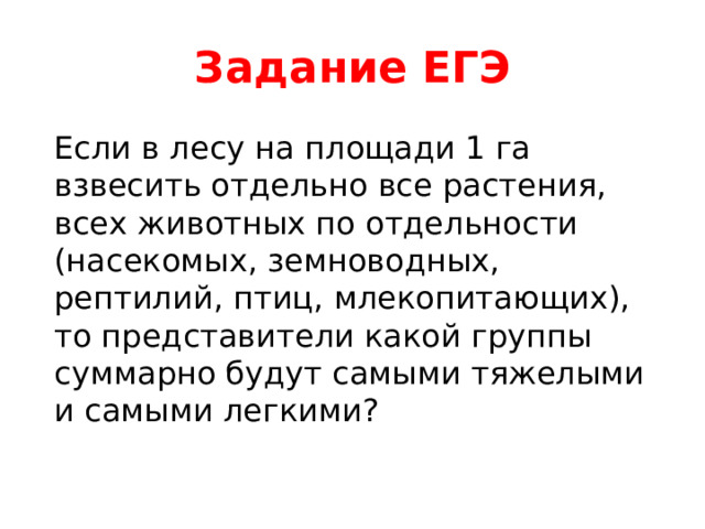 Задание ЕГЭ Если в лесу на площади 1 га взвесить отдельно все растения, всех животных по отдельности (насекомых, земноводных, рептилий, птиц, млекопитающих), то представители какой группы суммарно будут самыми тяжелыми и самыми легкими?  