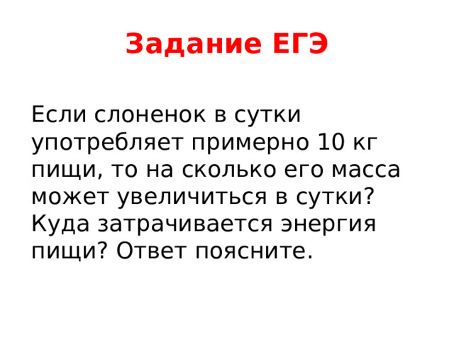 Задание ЕГЭ Если слоненок в сутки употребляет примерно 10 кг пищи, то на сколько его масса может увеличиться в сутки? Куда затрачивается энергия пищи? Ответ поясните. 