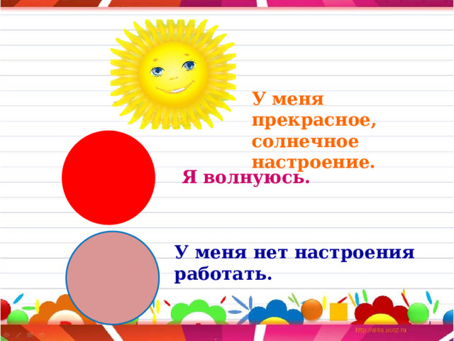 У меня прекрасное, солнечное настроение. Я волнуюсь.  У меня нет настроения работать. 