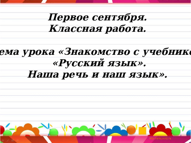 Первое сентября. Классная работа.  Тема урока «Знакомство с учебником  «Русский язык».  Наша речь и наш язык». 