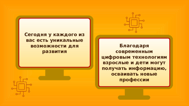 Сегодня у каждого из вас есть уникальные возможности для развития Благодаря современным цифровым технологиям взрослые и дети могут получать информацию, осваивать новые профессии 