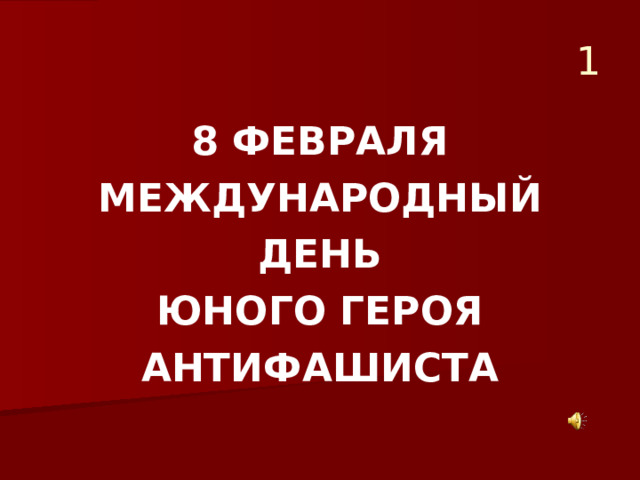  1 8 ФЕВРАЛЯ МЕЖДУНАРОДНЫЙ ДЕНЬ ЮНОГО ГЕРОЯ АНТИФАШИСТА 