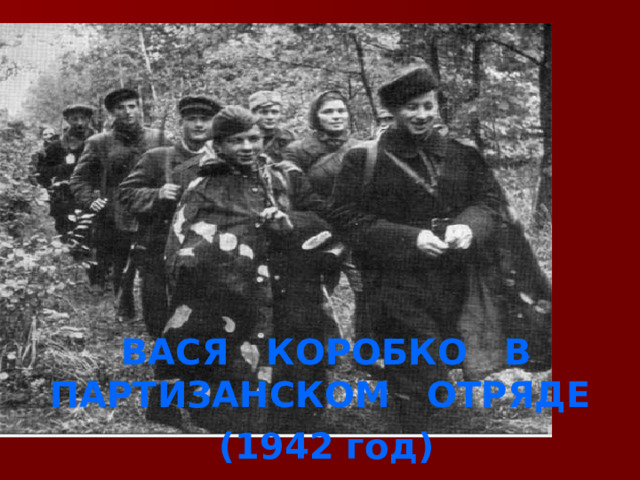 24 ВАСЯ КОРОБКО В ПАРТИЗАНСКОМ ОТРЯДЕ (1942 год) 