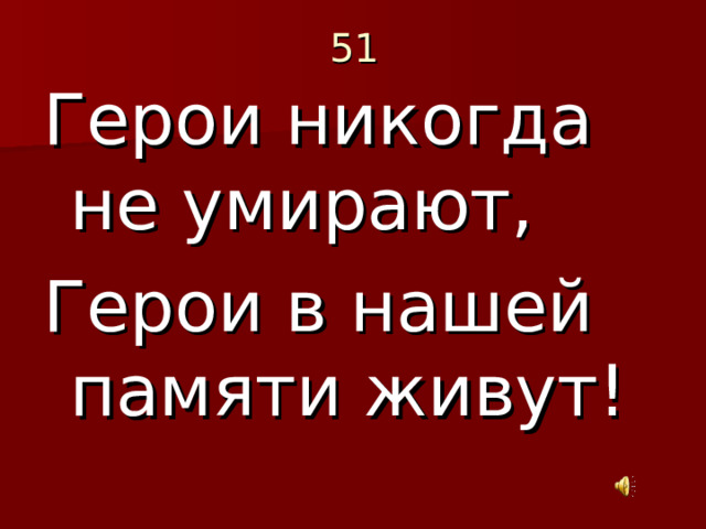  51 Герои никогда не умирают, Герои в нашей памяти живут! 
