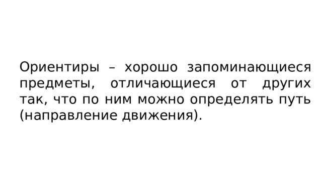 Ориентиры – хорошо запоминающиеся предметы, отличающиеся от других так, что по ним можно определять путь (направление движения). 