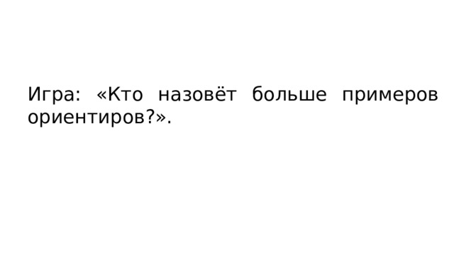 Игра: «Кто назовёт больше примеров ориентиров?». 