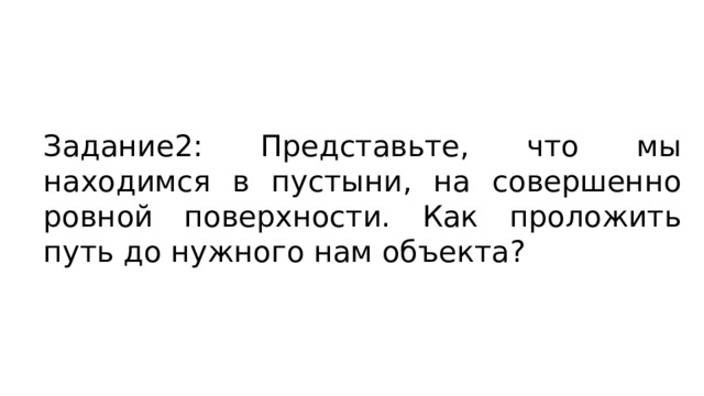 Задание2: Представьте, что мы находимся в пустыни, на совершенно ровной поверхности. Как проложить путь до нужного нам объекта? 