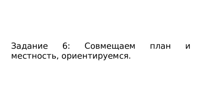 Задание 6: Совмещаем план и местность, ориентируемся. 