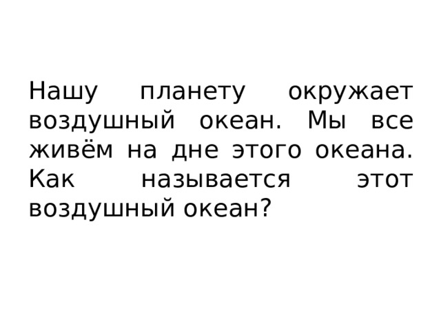 Нашу планету окружает воздушный океан. Мы все живём на дне этого океана. Как называется этот воздушный океан? 
