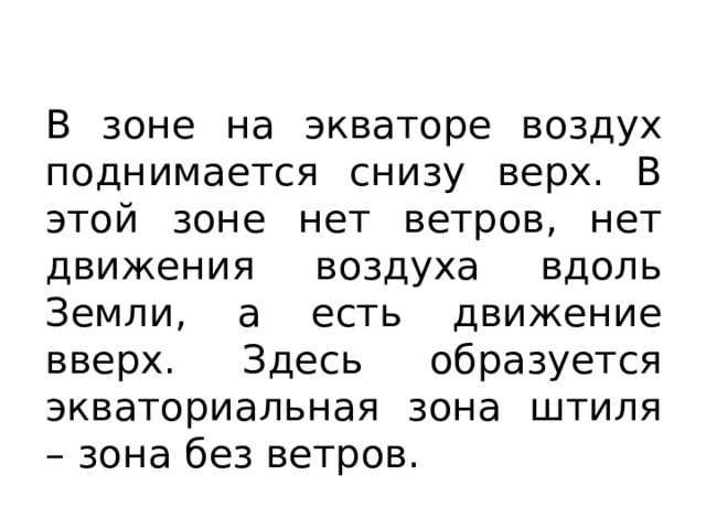 В зоне на экваторе воздух поднимается снизу верх. В этой зоне нет ветров, нет движения воздуха вдоль Земли, а есть движение вверх. Здесь образуется экваториальная зона штиля – зона без ветров. 