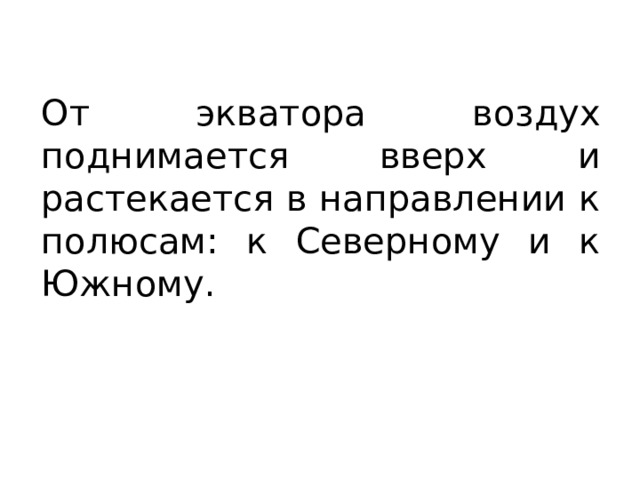 От экватора воздух поднимается вверх и растекается в направлении к полюсам: к Северному и к Южному. 