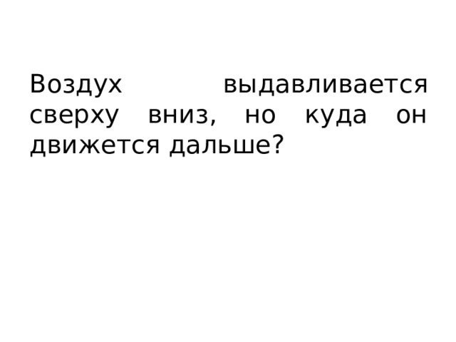 Воздух выдавливается сверху вниз, но куда он движется дальше? 