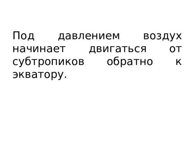 Под давлением воздух начинает двигаться от субтропиков обратно к экватору. 