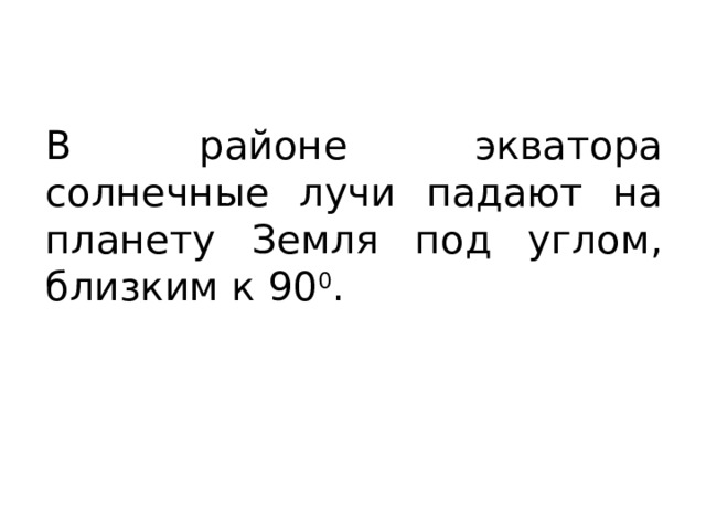 В районе экватора солнечные лучи падают на планету Земля под углом, близким к 90 0 . 