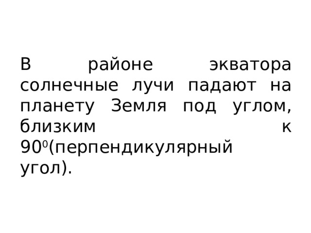 В районе экватора солнечные лучи падают на планету Земля под углом, близким к 90 0 (перпендикулярный угол). 