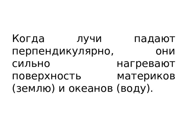 Когда лучи падают перпендикулярно, они сильно нагревают поверхность материков (землю) и океанов (воду). 