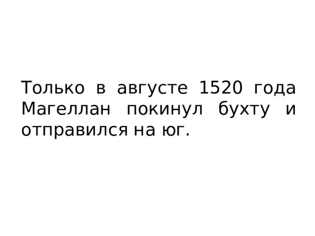 Только в августе 1520 года Магеллан покинул бухту и отправился на юг. 