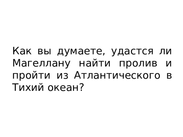 Как вы думаете, удастся ли Магеллану найти пролив и пройти из Атлантического в Тихий океан? 