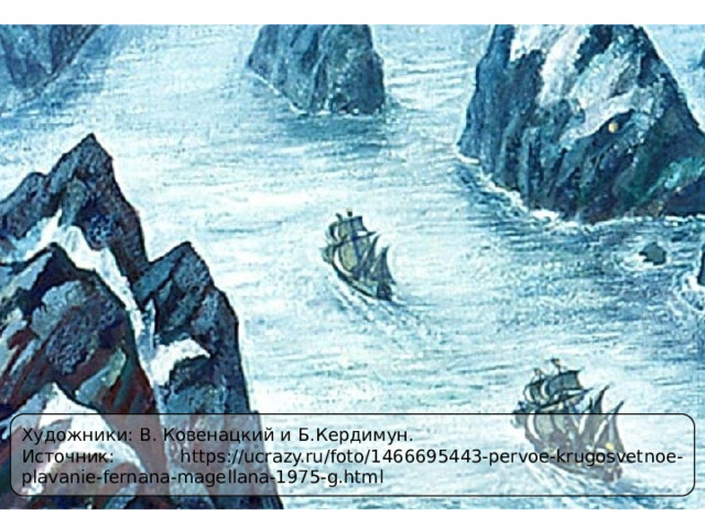 Художники: В. Ковенацкий и Б.Кердимун. Источник: https://ucrazy.ru/foto/1466695443-pervoe-krugosvetnoe-plavanie-fernana-magellana-1975-g.html 
