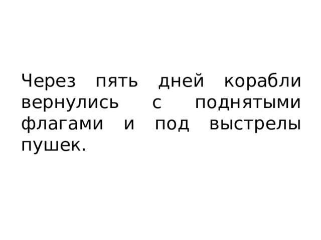 Через пять дней корабли вернулись с поднятыми флагами и под выстрелы пушек. 