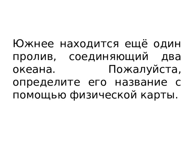 Южнее находится ещё один пролив, соединяющий два океана. Пожалуйста, определите его название с помощью физической карты. 