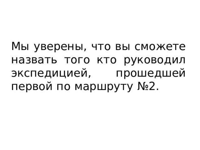 Мы уверены, что вы сможете назвать того кто руководил экспедицией, прошедшей первой по маршруту №2. 