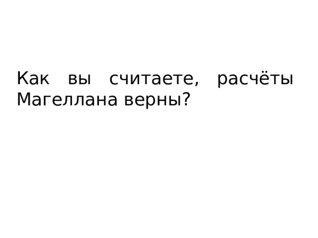 Как вы считаете, расчёты Магеллана верны? 